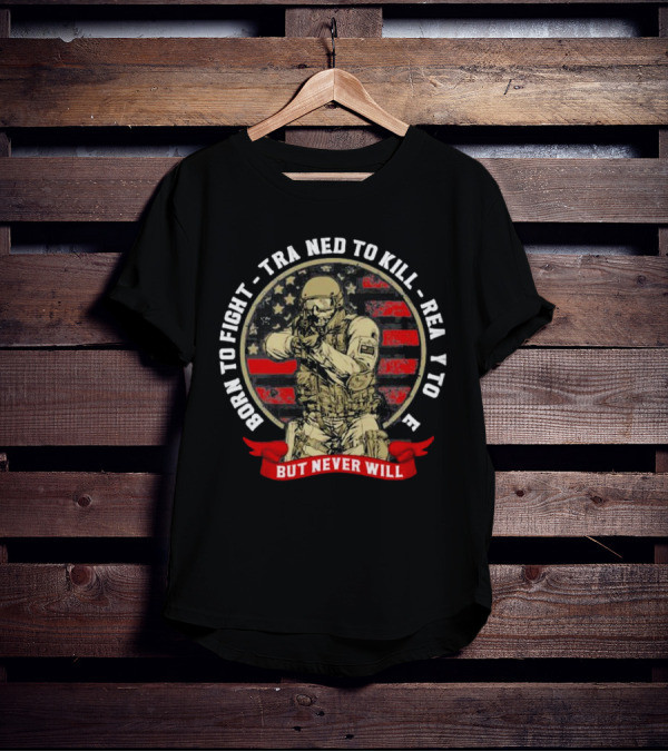 Born To Fight Trained To Kill Ready To Die But Never Will American Flag Tactical Soldier T-Shirt
