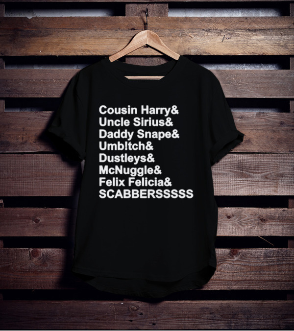 Cousin Harry Uncle Sirius Daddy Snape Umbltch Dustleys McNuggle Felix Felicia SCABERSSSSS T-Shirt
