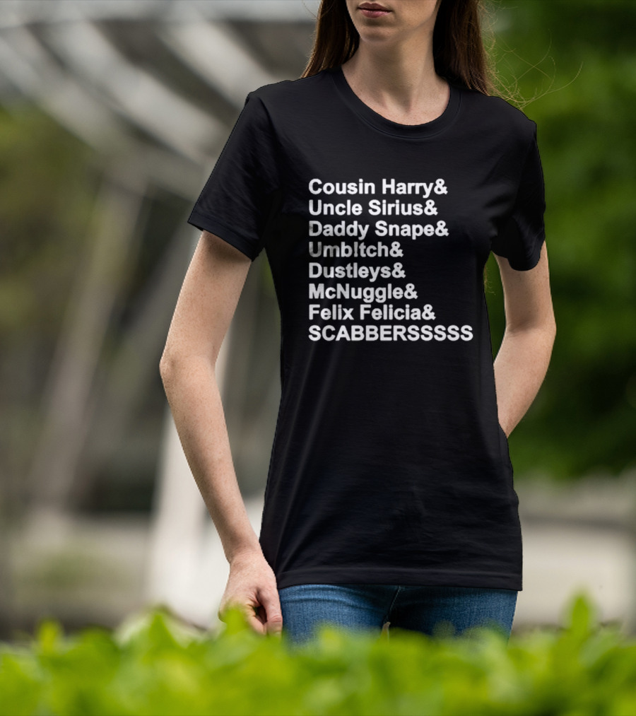 Cousin Harry Uncle Sirius Daddy Snape Umbltch Dustleys McNuggle Felix Felicia SCABERSSSSS T-Shirt