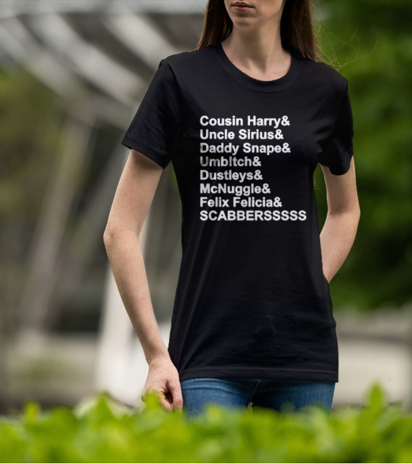 Cousin Harry Uncle Sirius Daddy Snape Umbltch Dustleys McNuggle Felix Felicia SCABERSSSSS T-Shirt