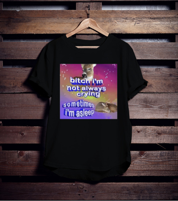 Bitch I'm Not Always Crying Sometimes I'm Asleep Deerstexting T-Shirt