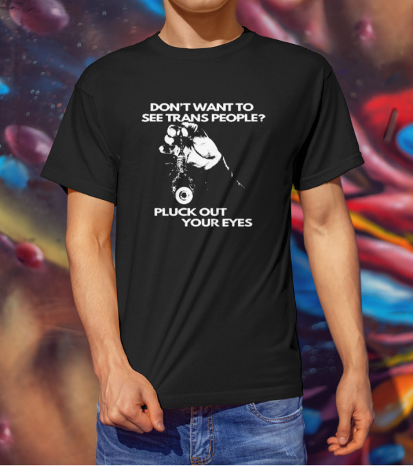 Don't Want To See Trans People Pluck Out Your Eyes Silas Denver T-Shirt