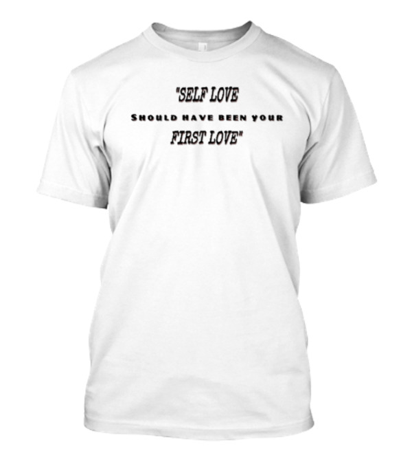 Self Love Should Have Been Your First Love T-Shirt