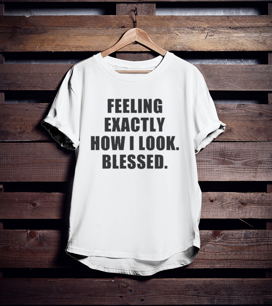 Godisdope Feeling Exactly How I Look Blessed T-Shirt