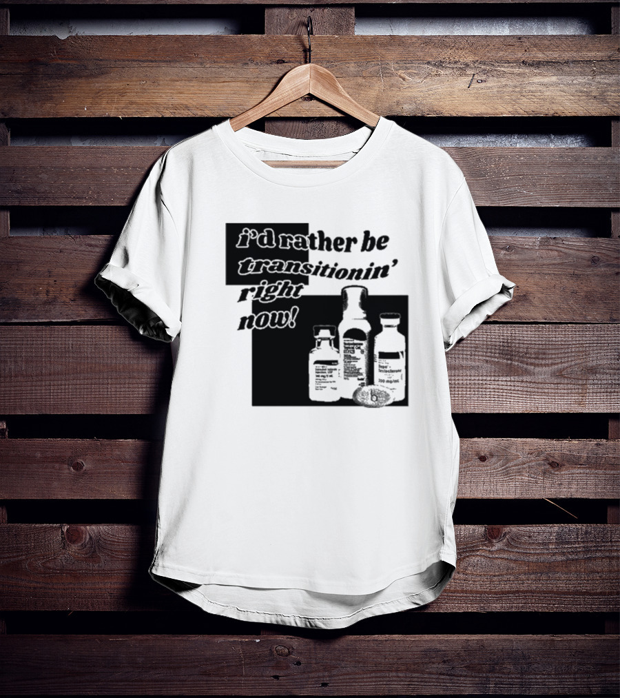 I’d Rather Be Transitionin’ Right Now Hormone Bottles T-Shirt