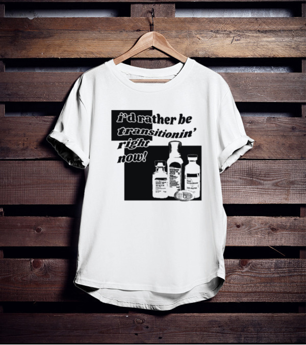 I’d Rather Be Transitionin’ Right Now Hormone Bottles T-Shirt