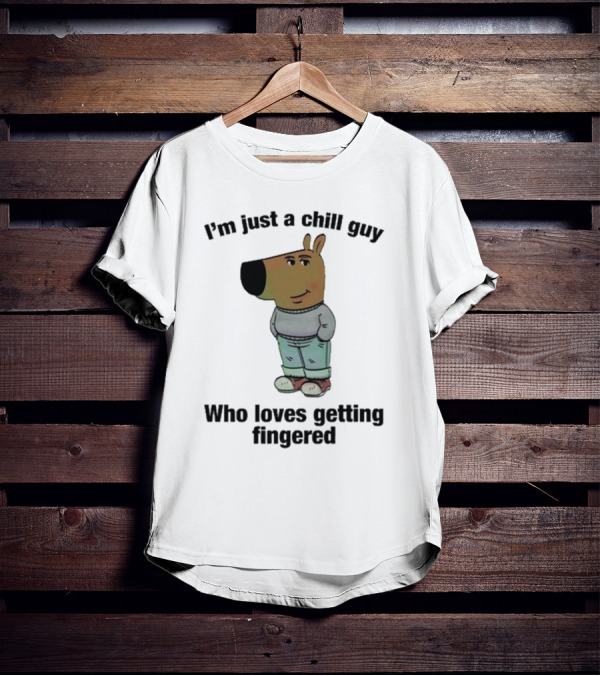 I'm Just A Chill Guy Who Loves Getting Fingered Hoodie Sweatshirt T-Shirt