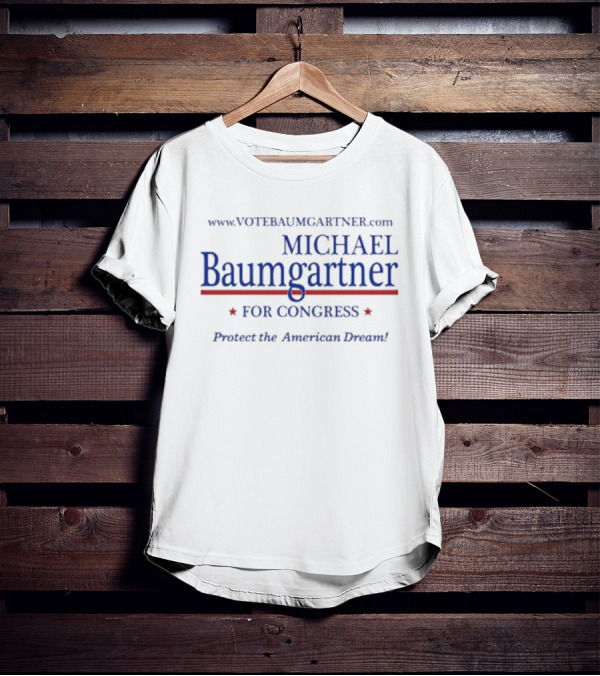 Www.votebaumgartner.com Michael Baumgartner For Congress Protect The American Dream T-Shirt