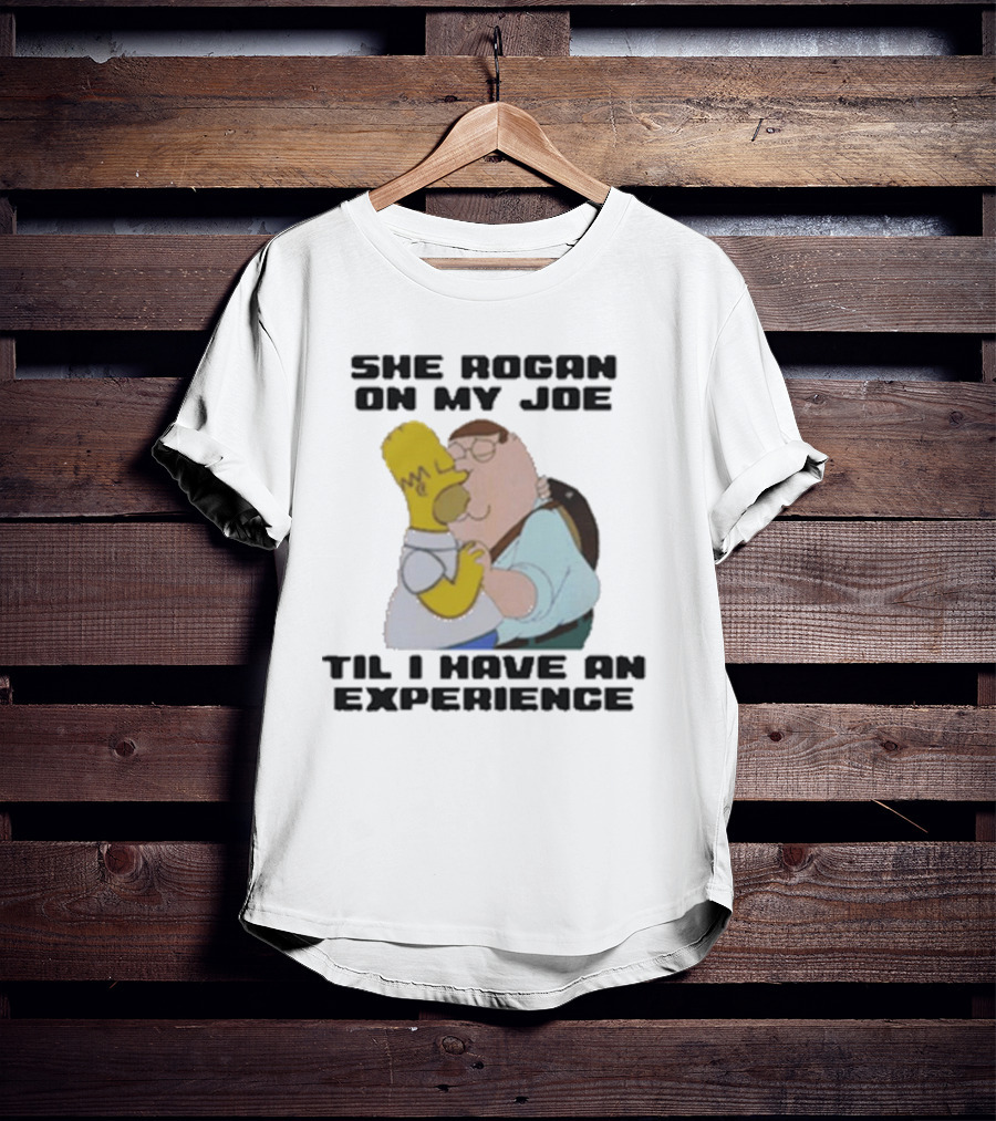 She Rogan On My Joe Til I Have An Experience Homer And Peter Crossover T-Shirt