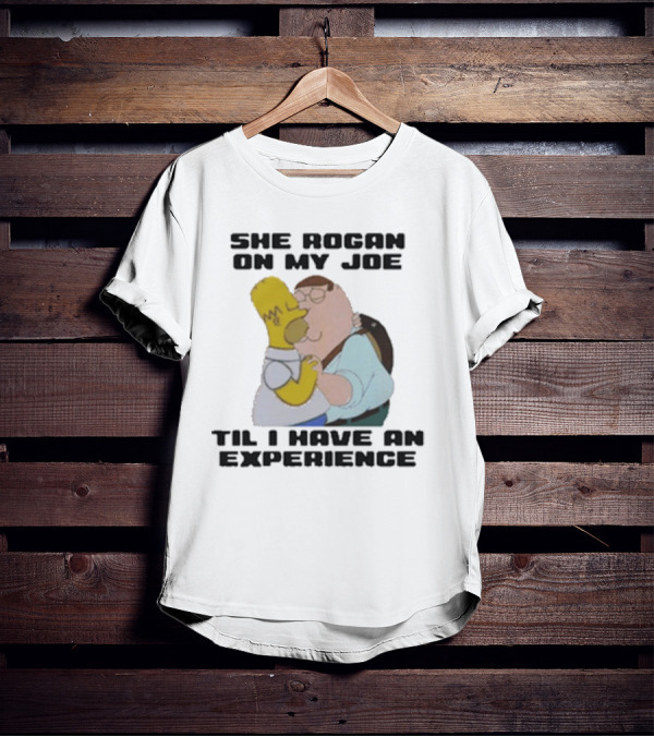 She Rogan On My Joe Til I Have An Experience Homer And Peter Crossover T-Shirt