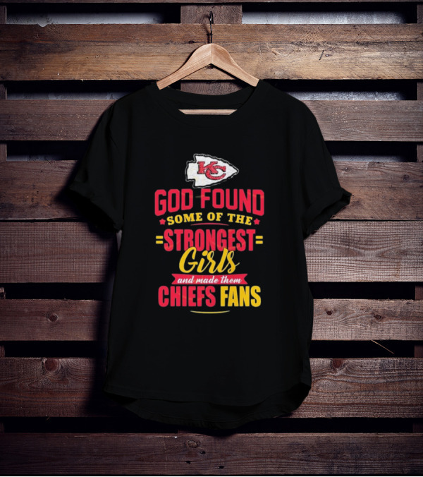 God Found Some Of The Strongest Girls Made Them Chiefs Fans Kansas City Chiefs T-Shirt