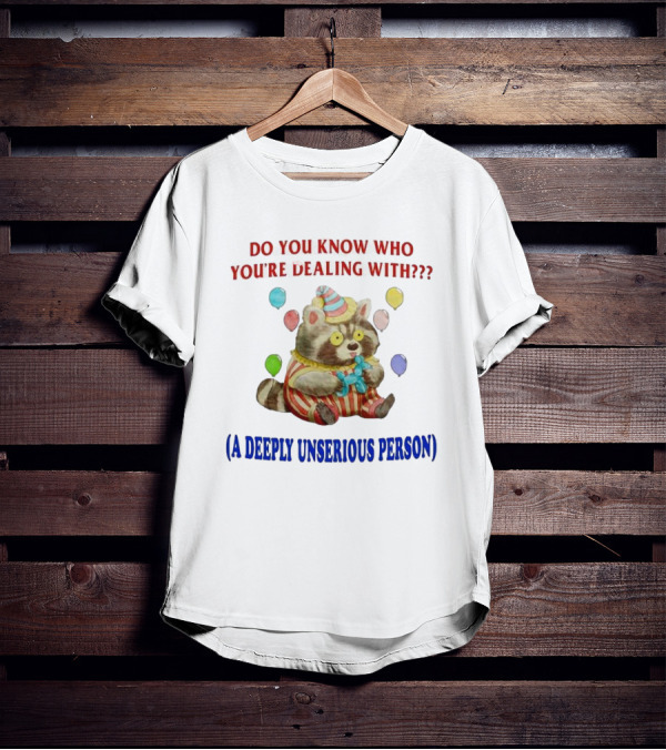 Balloon Animal Making Clown Raccoon Says Do You Know Who You're Dealing With A Deeply Unserious Person T-Shirt