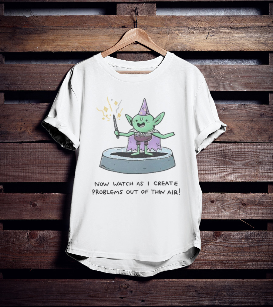 Now Watch As I Create Problems Out Of Thin Air Magic Goblin T-Shirt