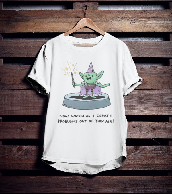 Now Watch As I Create Problems Out Of Thin Air Magic Goblin T-Shirt