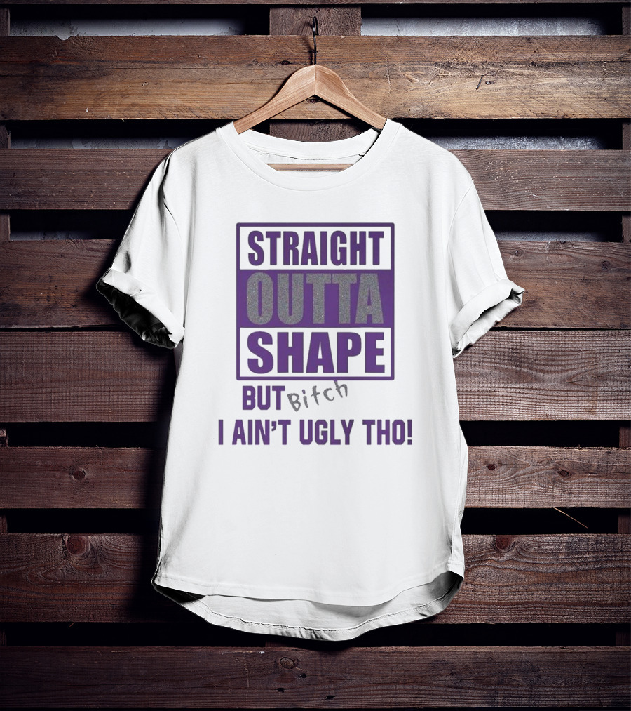Straight Outta Shape But I Ain't Ugly Tho Funny T-Shirt