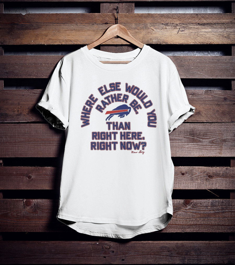 Buffalo Bills Where Else Would You Rather Be Than Right Here Right Now Marv Levy T-Shirt