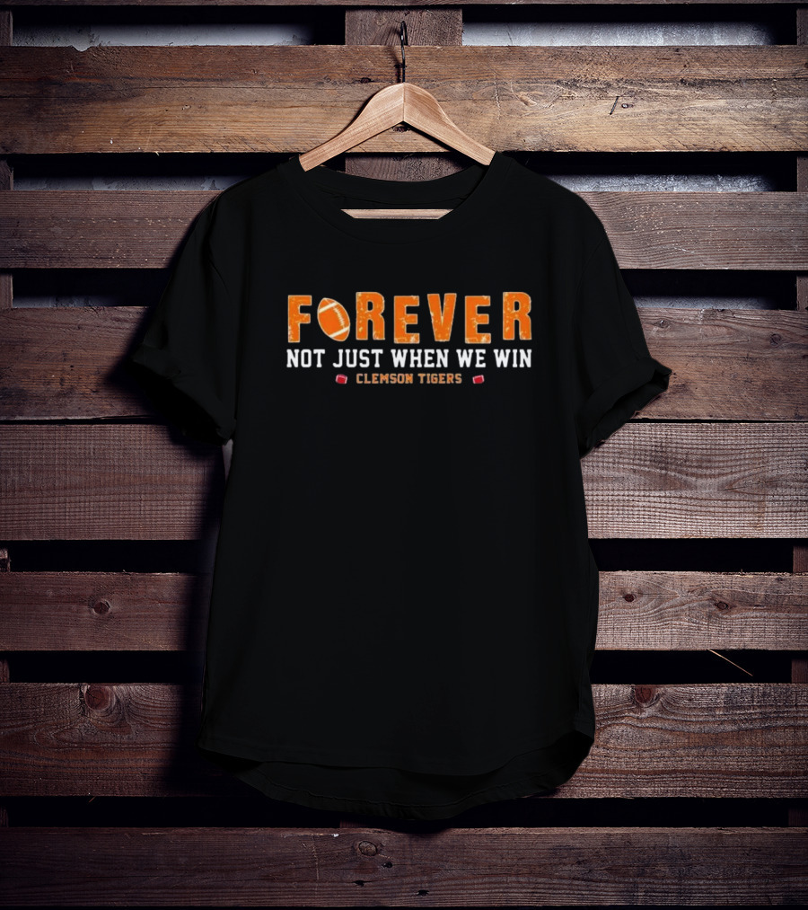 Forever Not Just When We Win Clemson Tigers Football T-Shirt