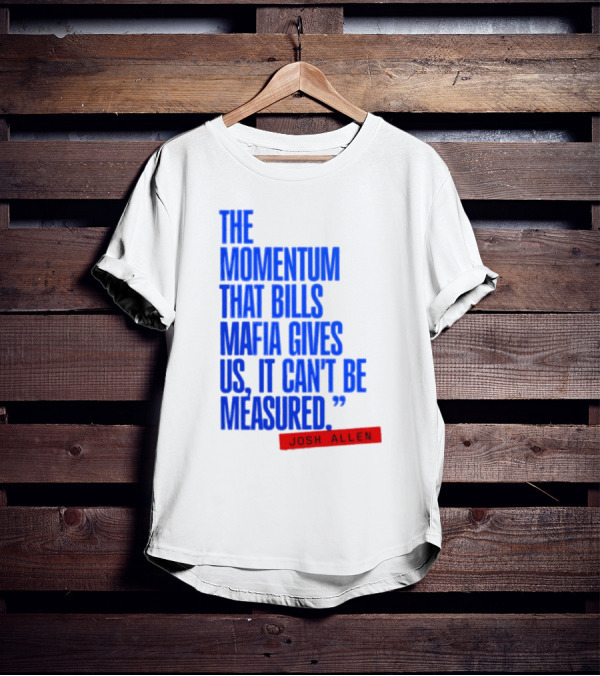 Josh Allen The Momentum That Bills Mafia Gives Us It Can't Be Measured Buffalo Bills T-Shirt