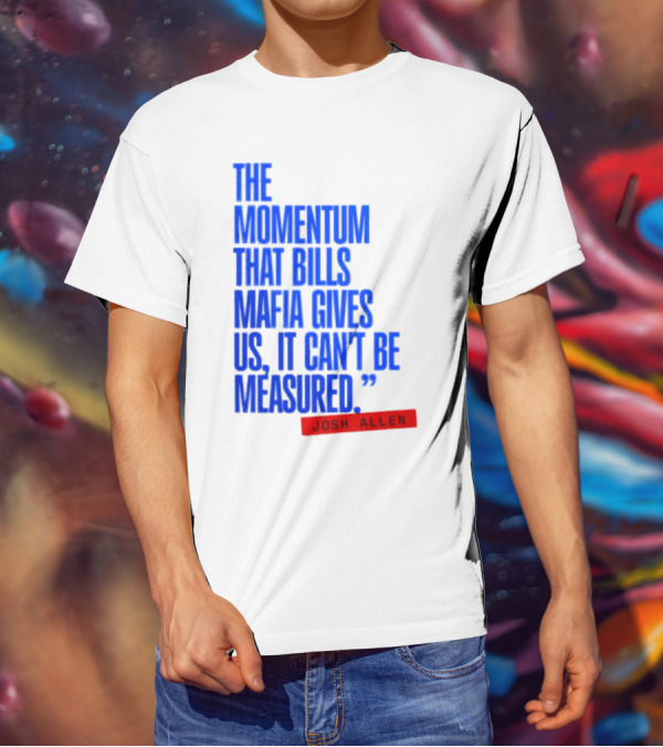 Josh Allen The Momentum That Bills Mafia Gives Us It Can't Be Measured Buffalo Bills T-Shirt