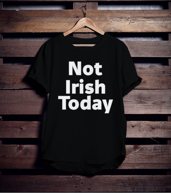 Not Irish Today Statement Humor St. Patrick's Day Alternative T-Shirt