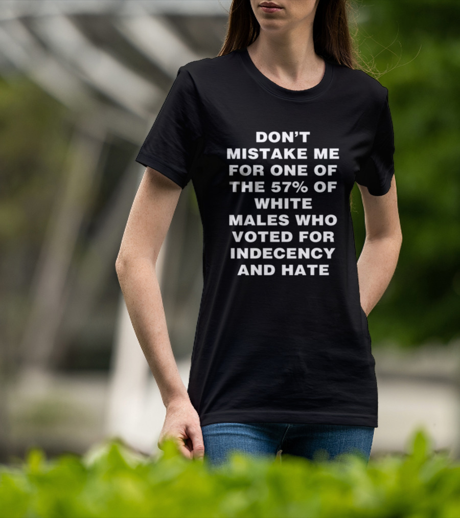 Don't Mistake Me For One Of The 57% Of White Males Who Voted For Indecency And Hate T-Shirt