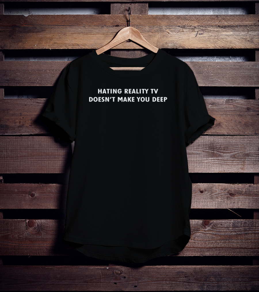 Hating Reality TV Doesn't Make You Deep Statement T-Shirt