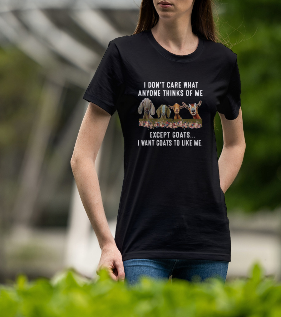 I Don’t Care What Anyone Thinks Of Me Except Goats I Want Goats To Like Me T-Shirt