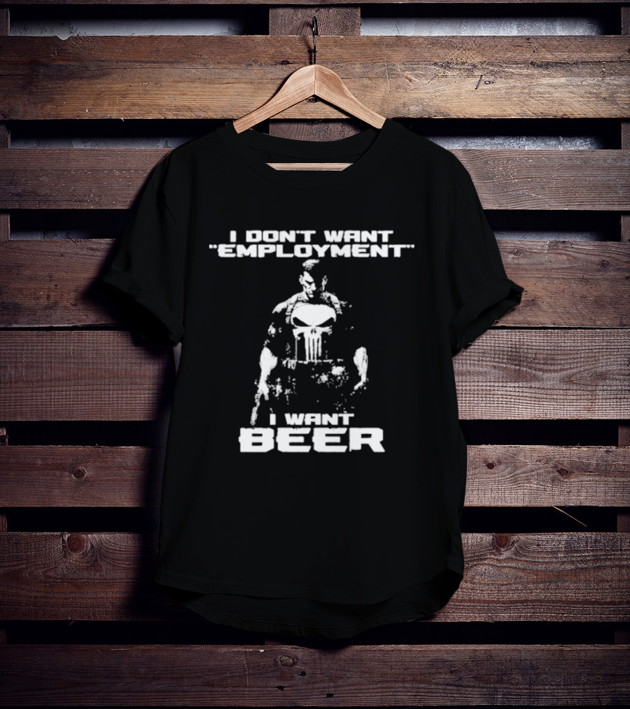 I Don’t Want Employment I Want Beer Punisher Style T-Shirt