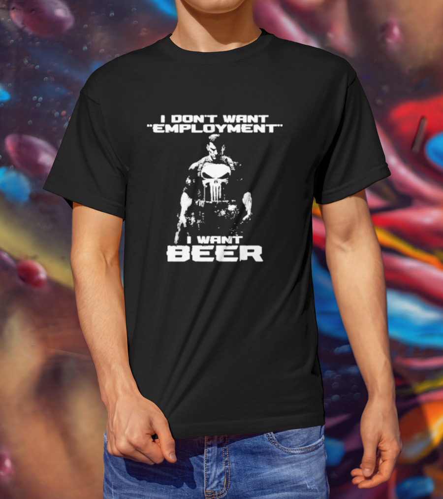 I Don’t Want Employment I Want Beer Punisher Style T-Shirt