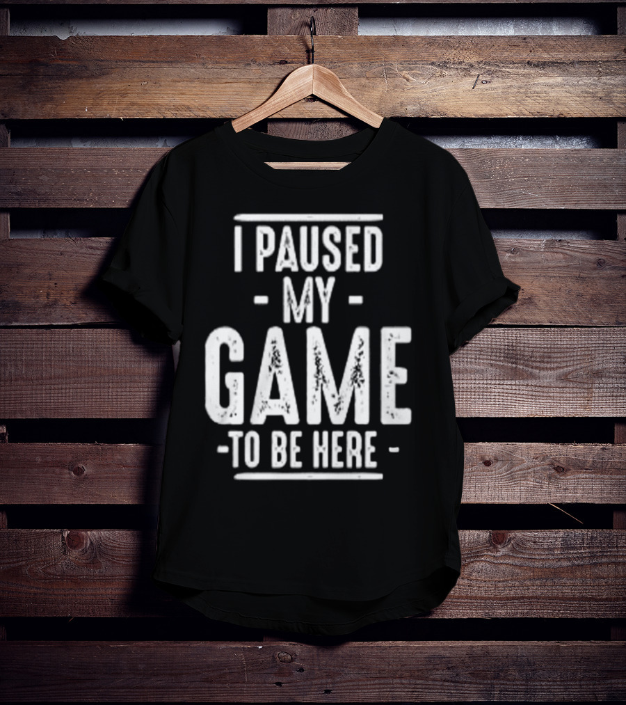 I Paused My Game To Be Here Gamer Statement T-Shirt