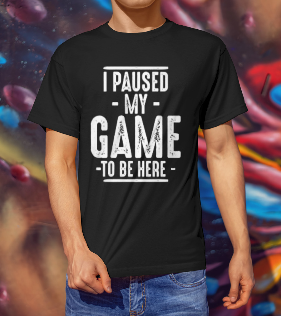 I Paused My Game To Be Here Gamer Statement T-Shirt