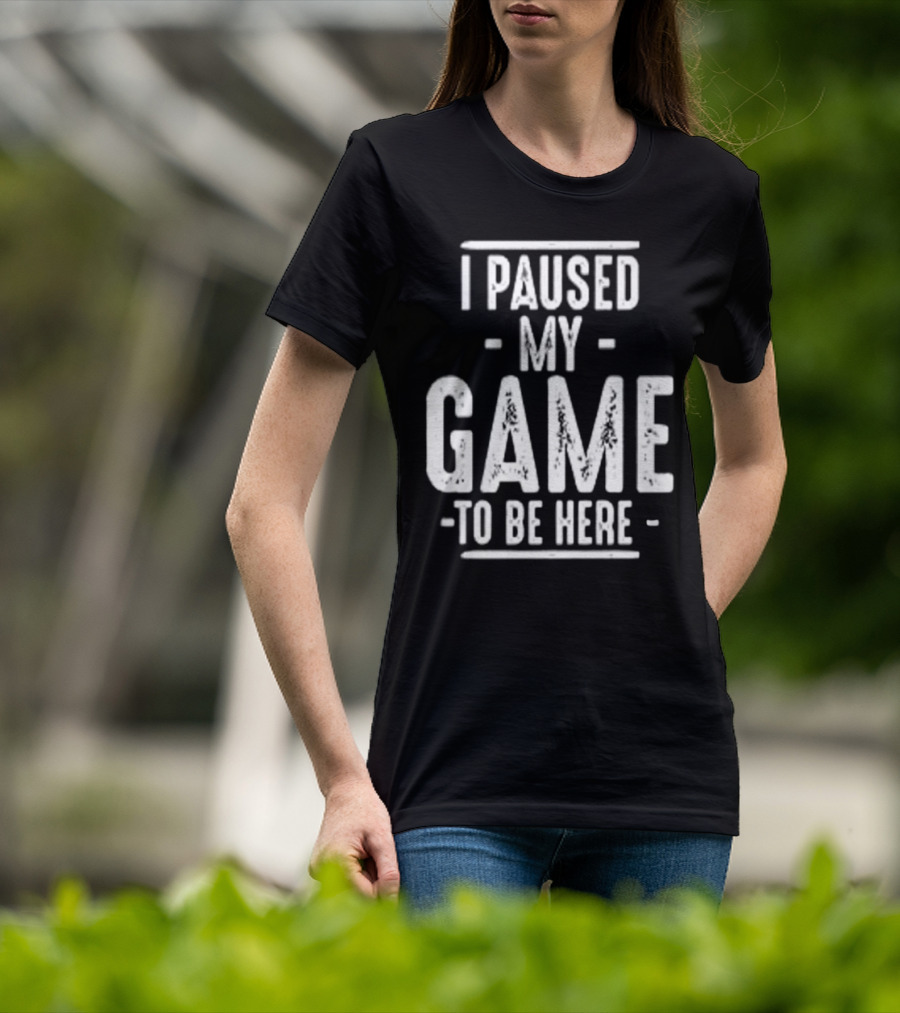 I Paused My Game To Be Here Gamer Statement T-Shirt