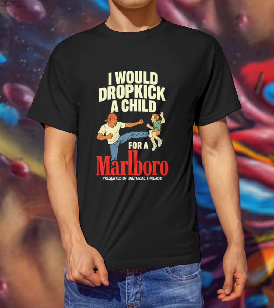 I Would Dropkick A Child For A Marlboro Presented By Unethical Threads T-Shirt