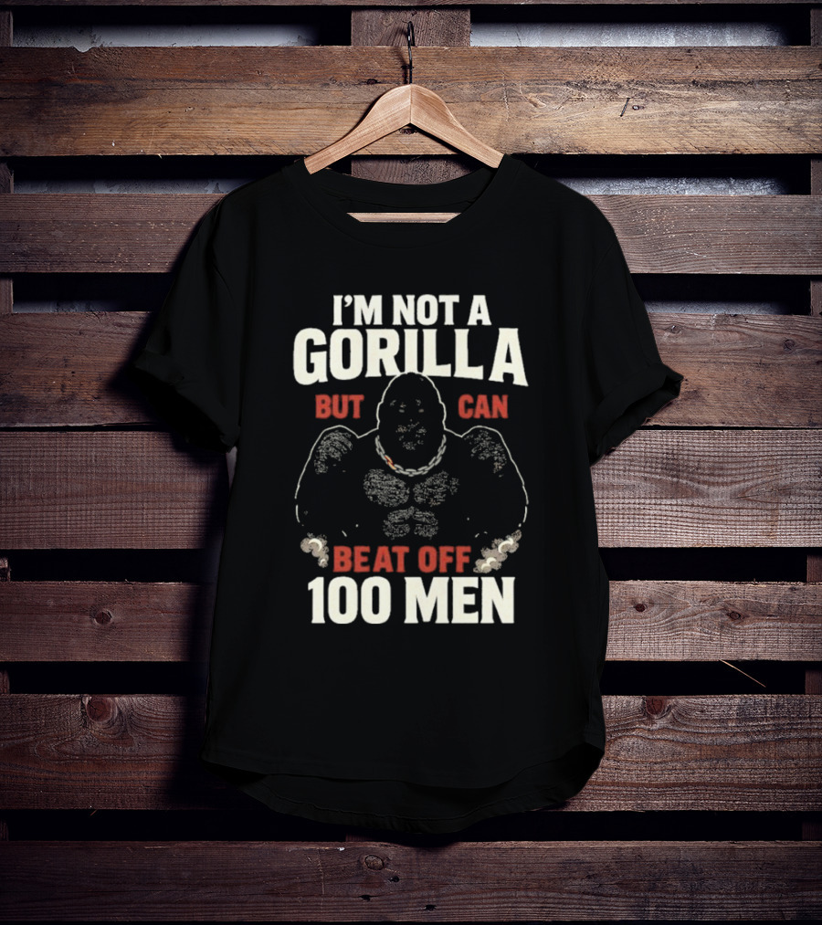 I'm Not A Gorilla Beat Off 100 Men T-Shirt