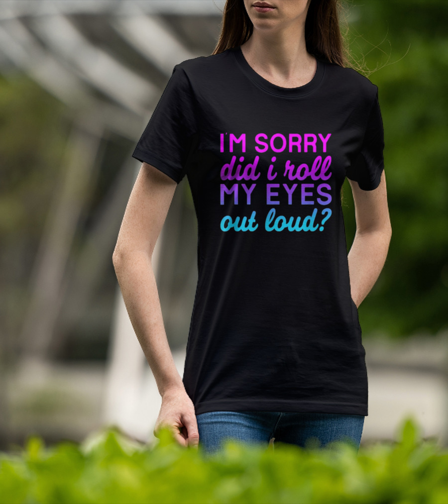 I’m Sorry Did I Roll My Eyes Out Loud Pink And Blue Text T-Shirt