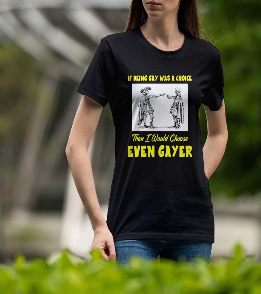 If Being Gay Was A Choice Then I Would Choose Even Gayer T-Shirt