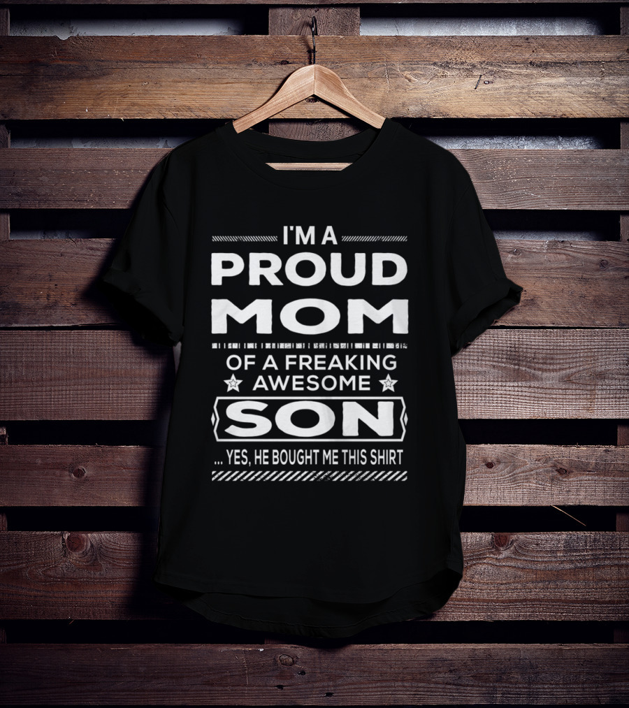 I'm A Proud Mom Of A Freaking Awesome Son Yes He Bought Me This T-Shirt