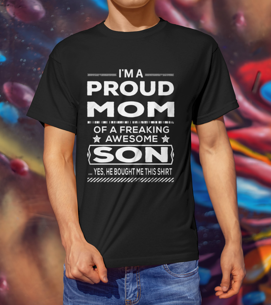 I'm A Proud Mom Of A Freaking Awesome Son Yes He Bought Me This T-Shirt