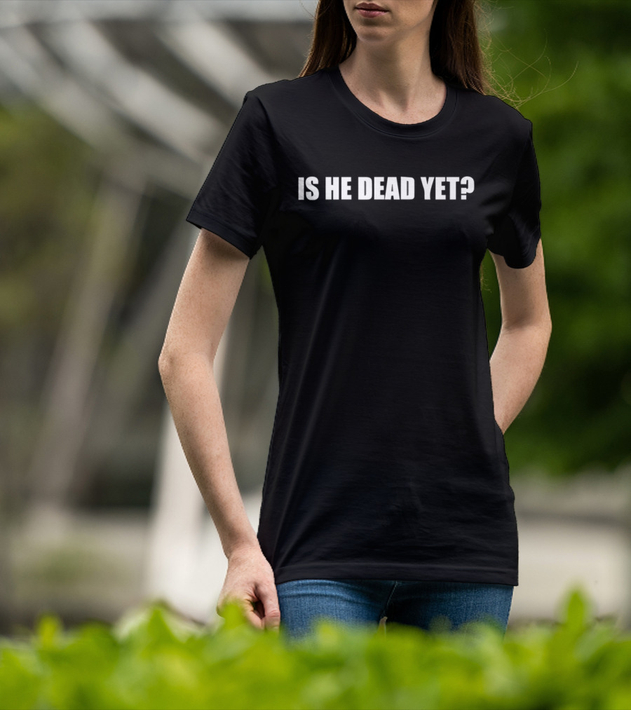 Is He Dead Yet Phrase White Text On Black Background T-Shirt