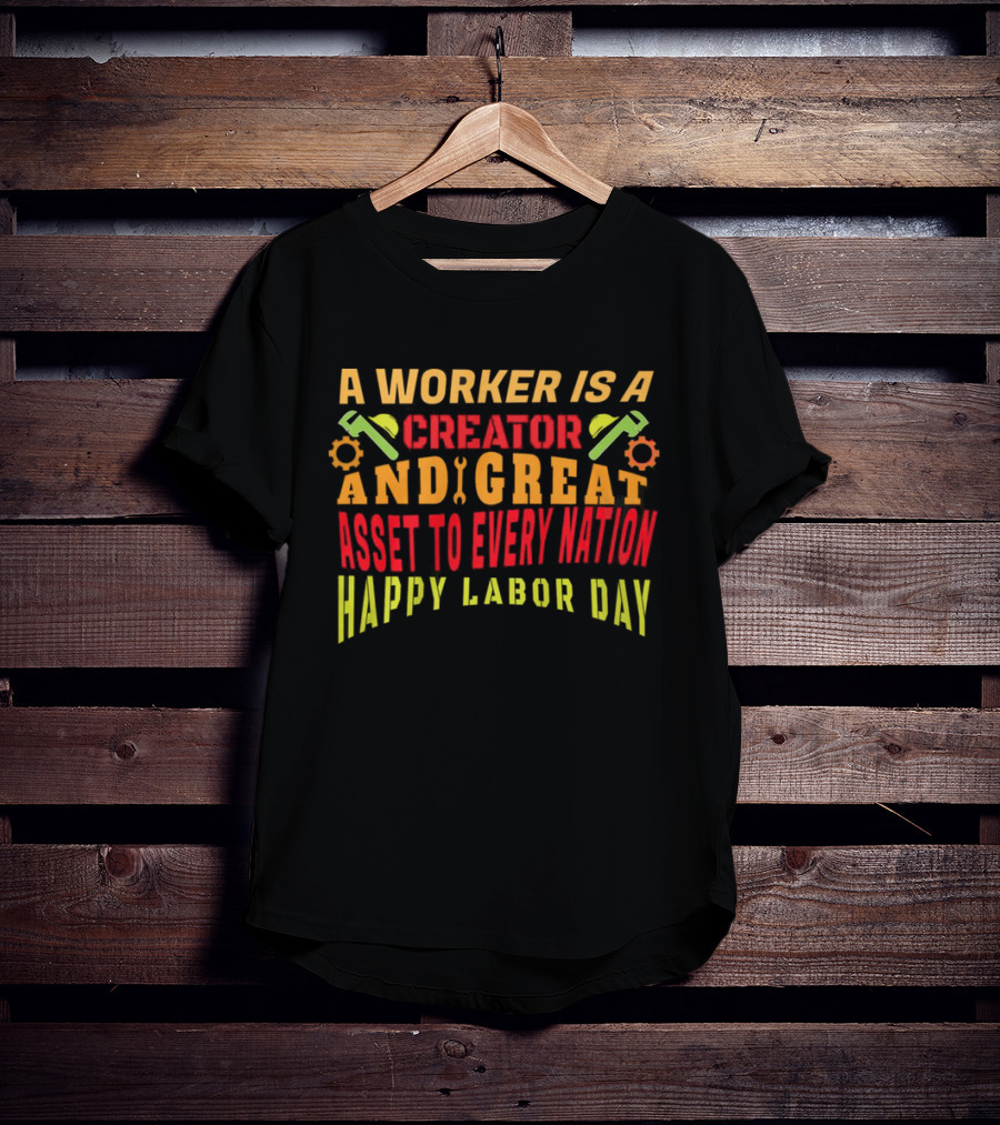 A Worker Is A Creator And Great Asset To Every Nation Happy Labor Day T-Shirt