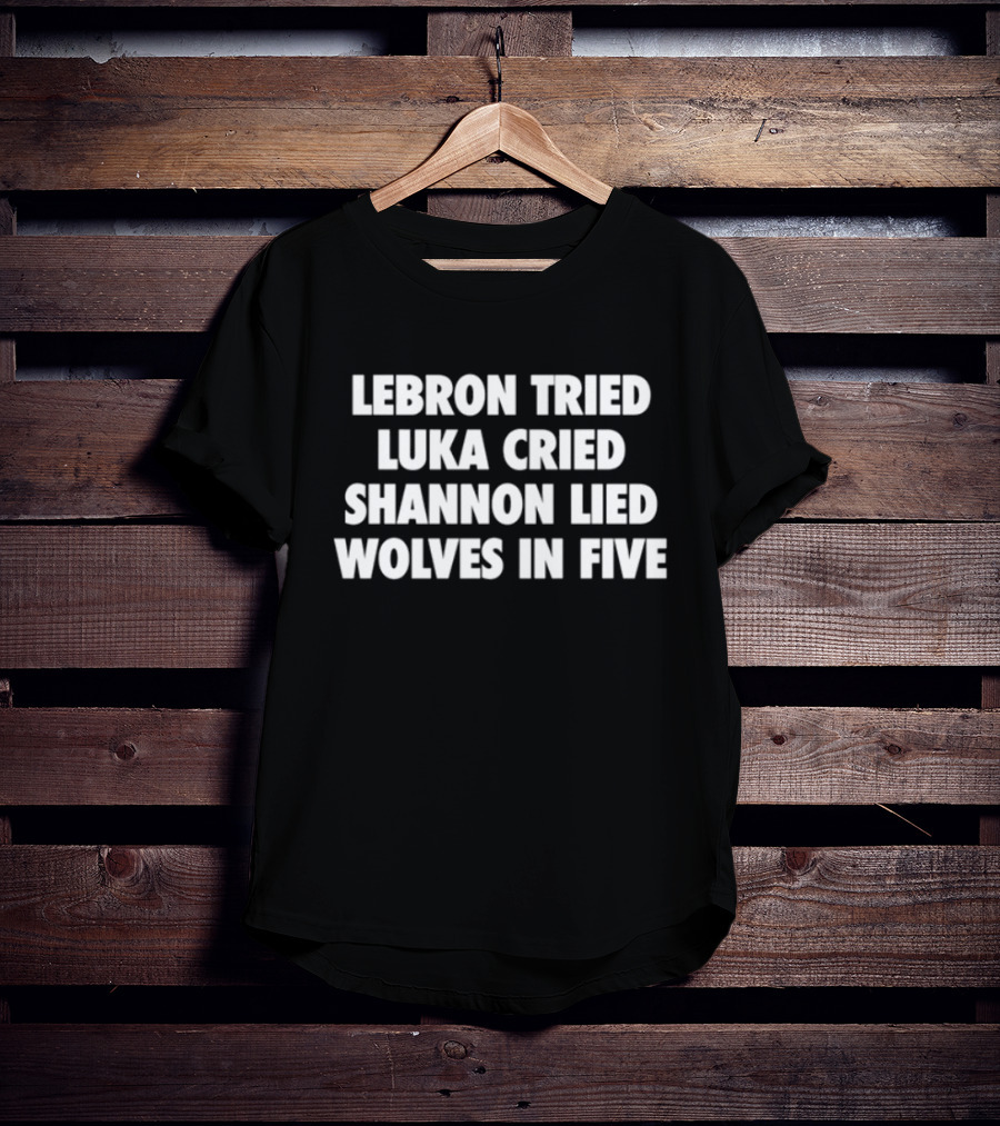 Lebron Tried Luka Cried Shannon Lied Wolves In Five T-Shirt