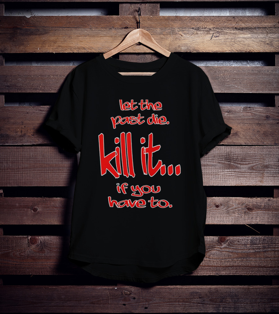 Let The Past Die Kill It If You Have To Red White Text T-Shirt