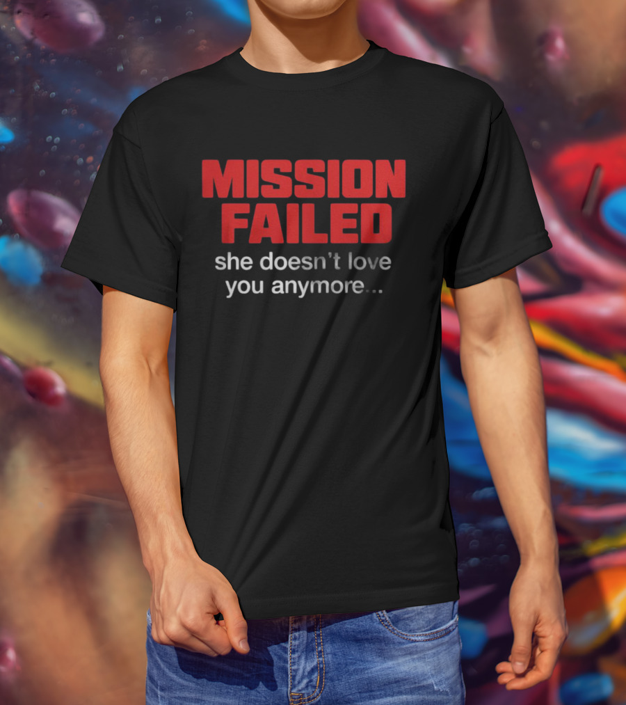 Mission Failed She Doesn't Love You Anymore Funny Breakup Quote T-Shirt