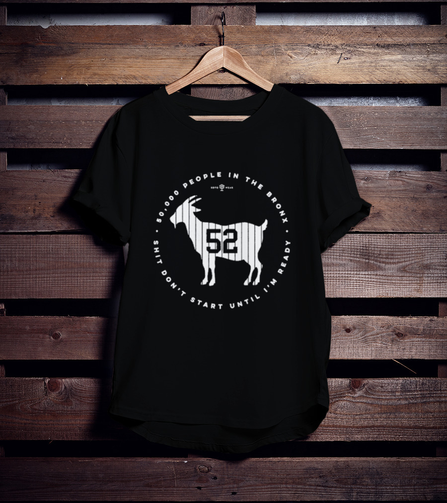 New York Yankees 52000 People In The Bronx Shit Don’t Start Until I’m Ready Goat T-Shirt