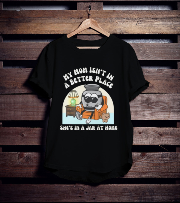 My Mom Isn't In A Better Place She's In A Jar At Home Cartoon Jar Character With Sunglasses On Couch T-Shirt