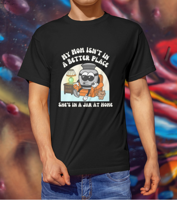 My Mom Isn't In A Better Place She's In A Jar At Home Cartoon Jar Character With Sunglasses On Couch T-Shirt