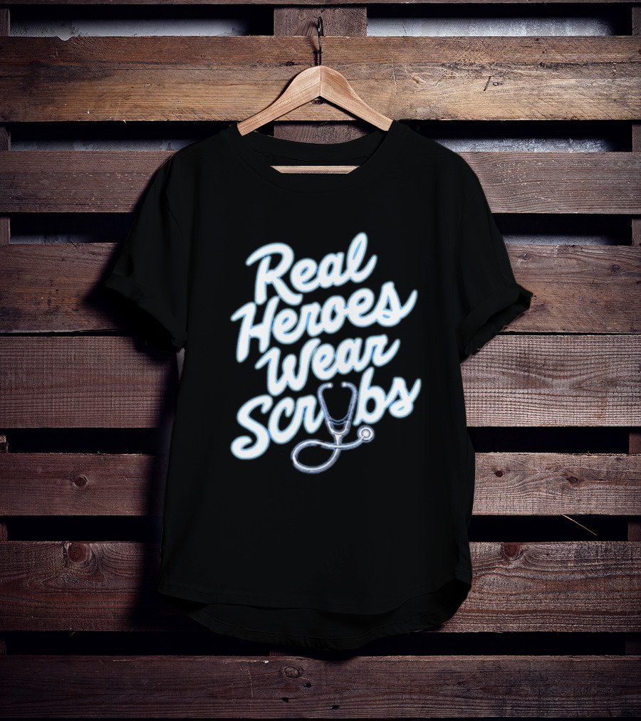 Real Heroes Wear Scrubs Stethoscope Encouragement For Healthcare Workers T-Shirt