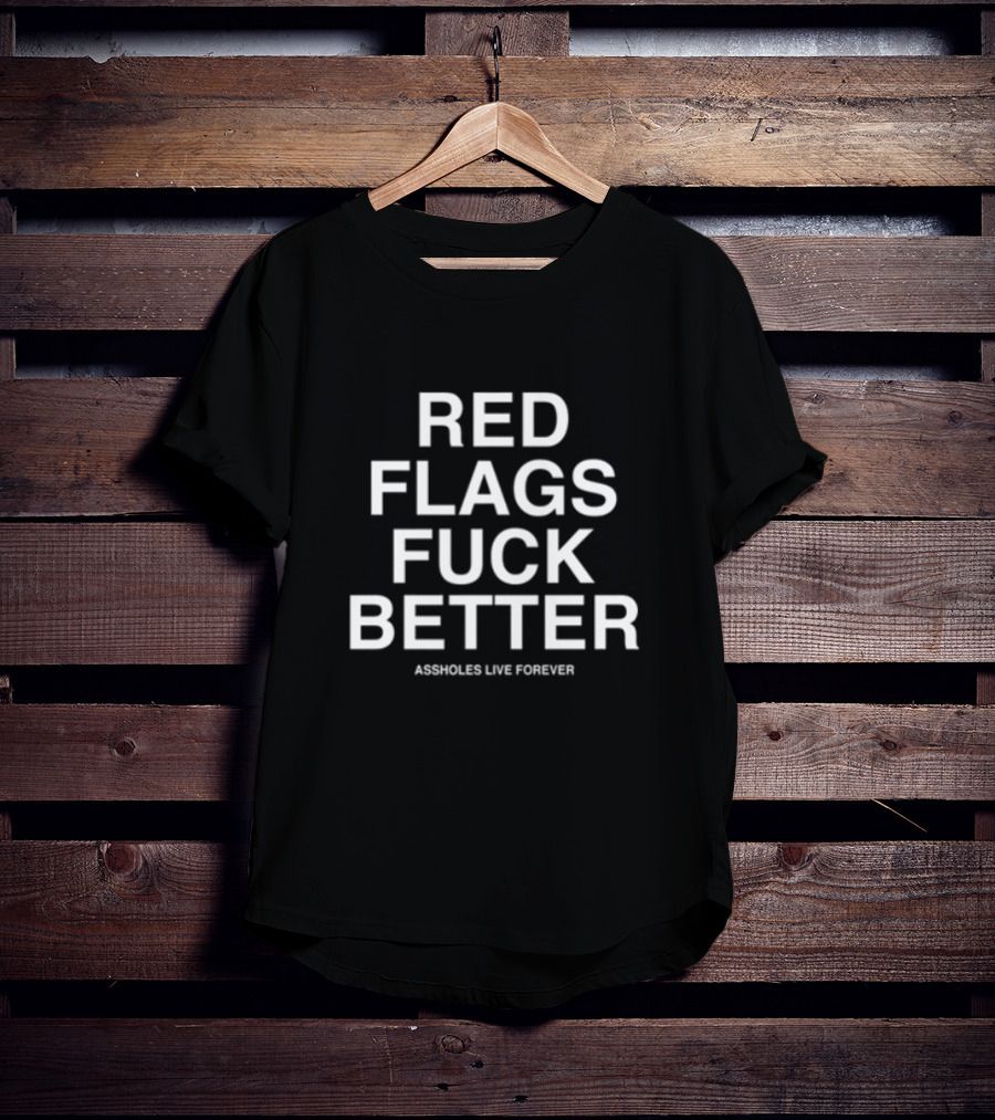 Red Flags Fuck Better Assholes Live Forever T-Shirt