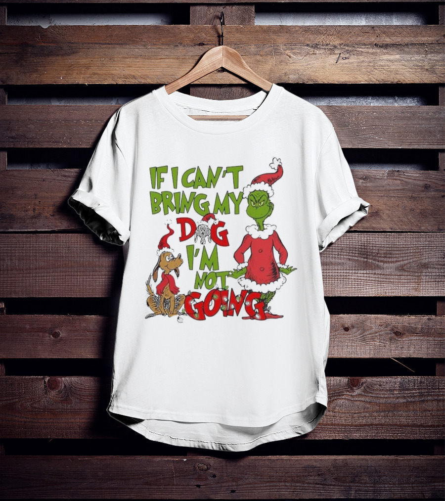 Grinch If I Can't Bring My Dog I'm Not Going Christmas T-Shirt