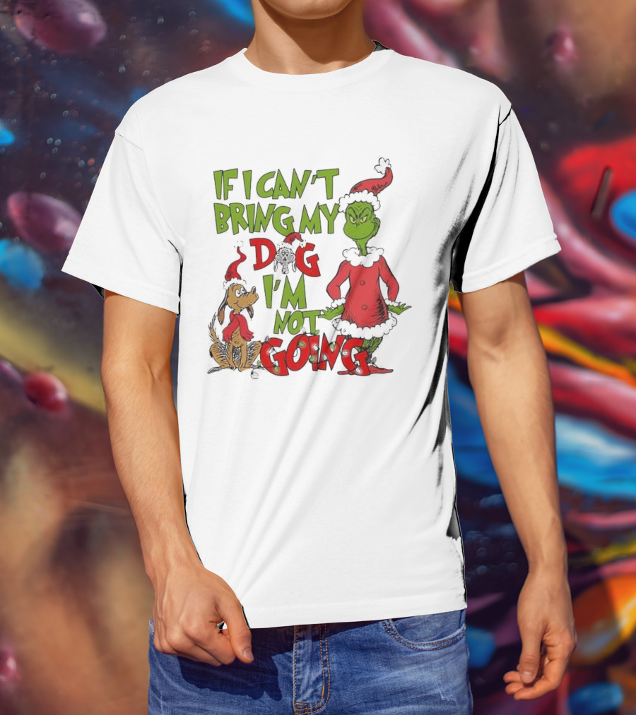 Grinch If I Can't Bring My Dog I'm Not Going Christmas T-Shirt